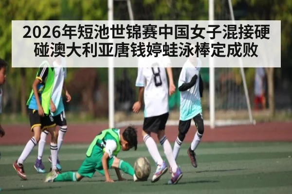 2026年短池世锦赛中国女子混接硬碰澳大利亚唐钱婷蛙泳棒定成败