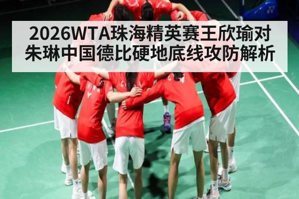 2026WTA珠海精英赛王欣瑜对朱琳中国德比硬地底线攻防解析