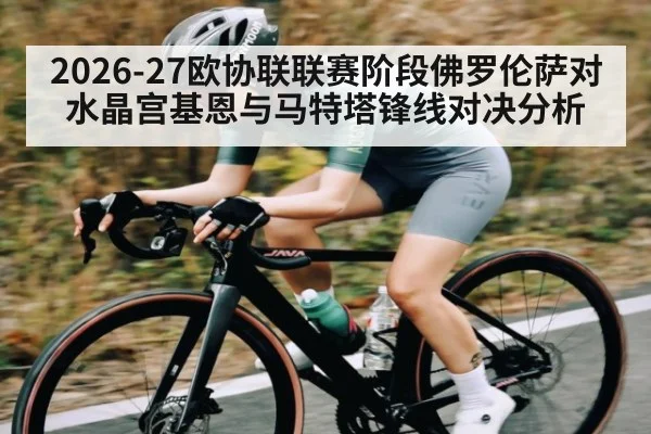 2026-27欧协联联赛阶段佛罗伦萨对水晶宫基恩与马特塔锋线对决分析